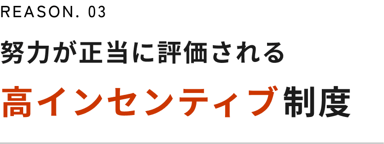REASON. 03 努力が正当に評価される高インセンティブ制度