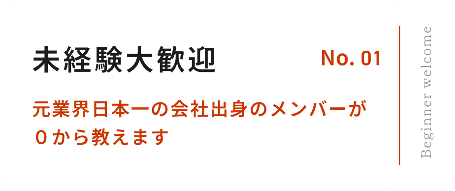No.01 未経験大歓迎 元業界日本一の会社出身のメンバーが０から教えます