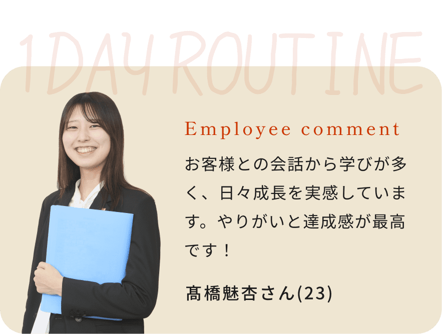 Employee comment お客様との会話から学びが多く、日々成長を実感しています。やりがいと達成感が最高です！ 髙橋魅杏さん(23)